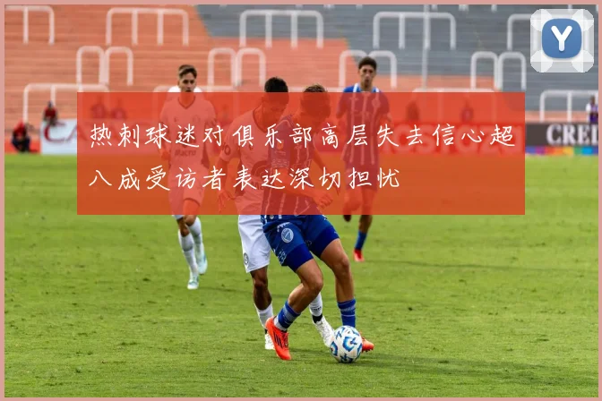 热刺球迷对俱乐部高层失去信心超八成受访者表达深切担忧