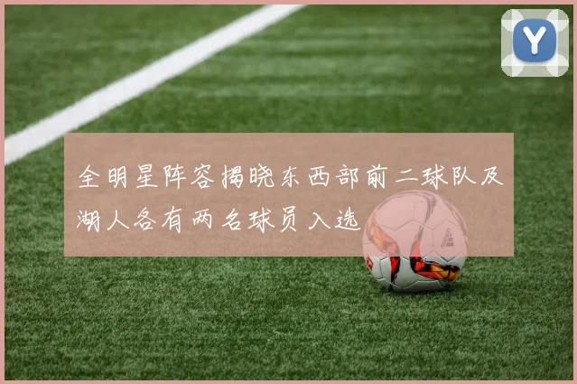 全明星阵容揭晓东西部前二球队及湖人各有两名球员入选