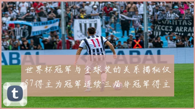 世界杯冠军与金球奖的关系揭秘仅57得主为冠军连续三届非冠军得主分析