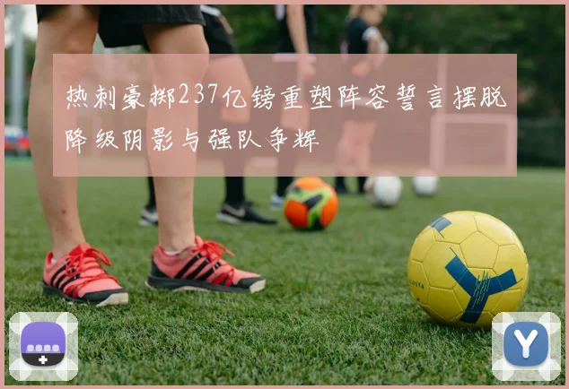 热刺豪掷237亿镑重塑阵容誓言摆脱降级阴影与强队争辉