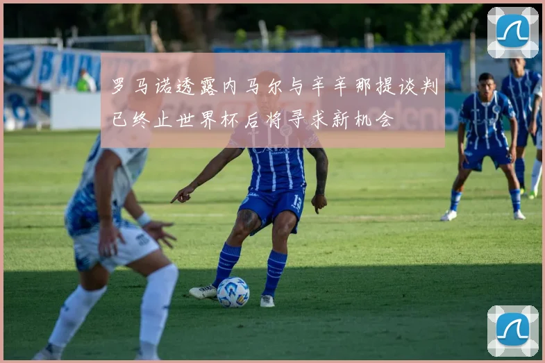 罗马诺透露内马尔与辛辛那提谈判已终止世界杯后将寻求新机会