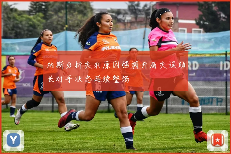 纳斯分析失利原因强调开局失误助长对手状态延续整场