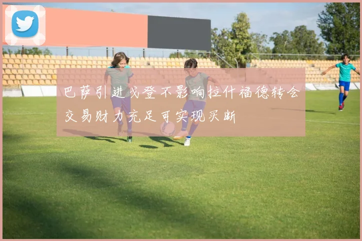 巴萨引进戈登不影响拉什福德转会交易财力充足可实现买断